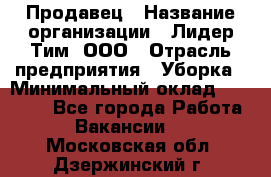 Продавец › Название организации ­ Лидер Тим, ООО › Отрасль предприятия ­ Уборка › Минимальный оклад ­ 10 000 - Все города Работа » Вакансии   . Московская обл.,Дзержинский г.